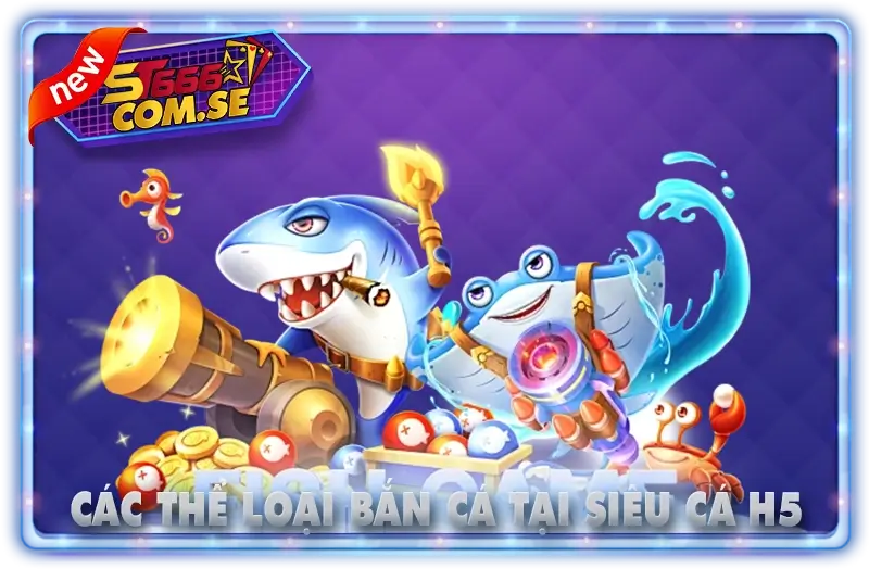 Các Thể Loại Game Bắn Cá Đổi Thưởng Tại Siêu Cá H5