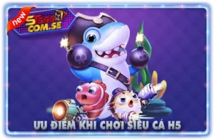 Ưu Điểm Khi Chơi Siêu Cá H5
